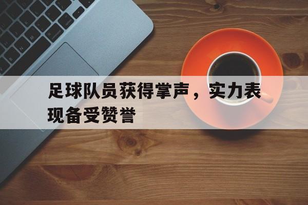 足球队员获得掌声,实力表现备受赞誉的句子