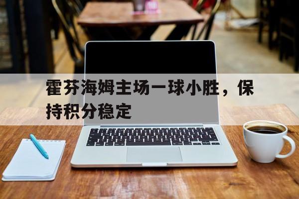 霍芬海姆主场一球小胜，保持积分稳定(霍芬海姆的赛程)