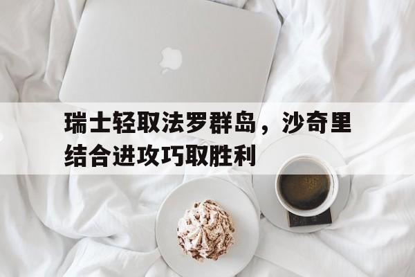 包含瑞士轻取法罗群岛，沙奇里结合进攻巧取胜利的词条