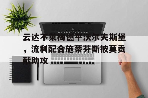 关于云达不莱梅憾平沃尔夫斯堡，流利配合施蒂芬斯披莫贡献助攻的信息